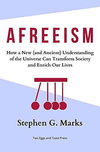 Afreeism: How A New (And Ancient) Understanding Of The Universe Can Transform Society And Enrich Our Lives