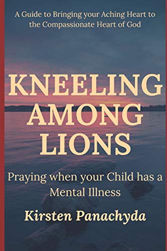 Kneeling Among Lions: Praying When Your Child Has A Mental Illness