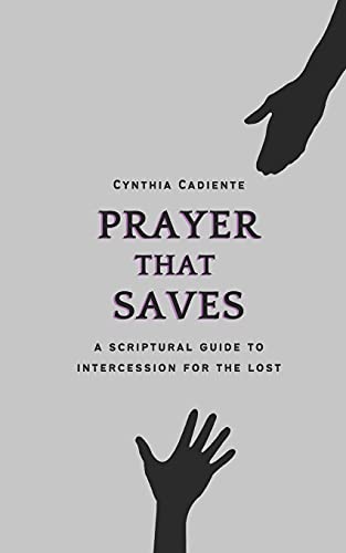 Prayer That Saves: A Scriptural Guide To Intercession For The Lost