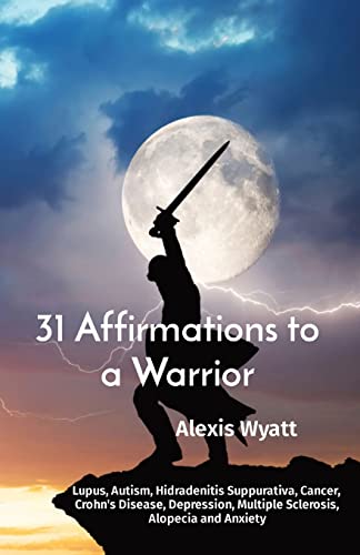 31 Affirmations To A Warrior : Lupus, Autism, Hidradenitis Suppurativa, Cancer, Crohn's Disease, Depression, Multiple Sclerosis, Alopecia And Anxiety
