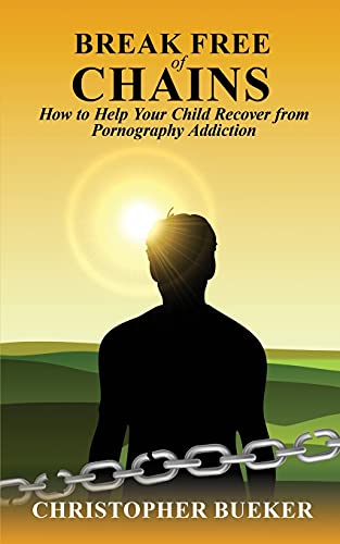 Break Free Of Chains: How To Help Your Child Recover From Pornography Addiction