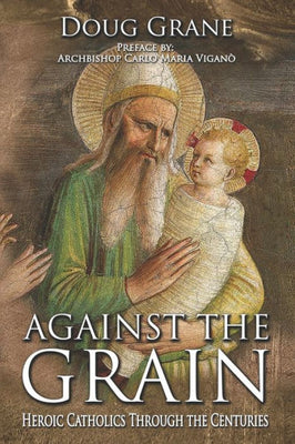 Against the Grain: Heroic Catholics Through the Centuries