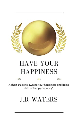 Have Your Happiness: A Short Guide To Owning Your Happiness And Being Rich In Happy Currency. - 9781737364504