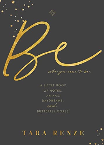 Be Who You Came To Be : A Little Book of Notes, Ah-ha's, Daydreams, & Butterfly Goals