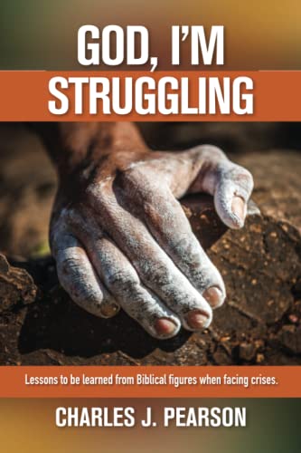 God, I'M Struggling : Lessons To Be Learned From Biblical Figures When Facing Crises