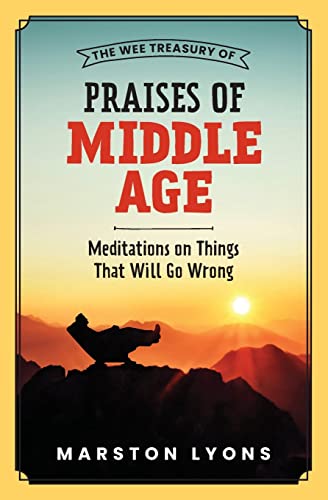 The Wee Treasury Of Praises Of Middle Age : Meditations On Things That Will Go Wrong