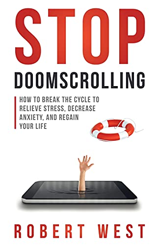 Stop Doomscrolling : How to Break the Cycle to Relieve Stress, Decrease Anxiety, and Regain Your Life