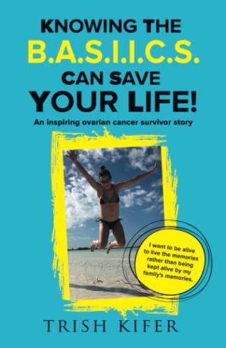 Knowing The B.A.S.I.I.C.S Can Save Your Life!: An Inspiring Ovarian Cancer Survivor Story