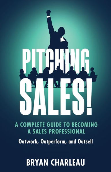 Pitching Sales!: A Complete Guide To Becoming A Sales Professional