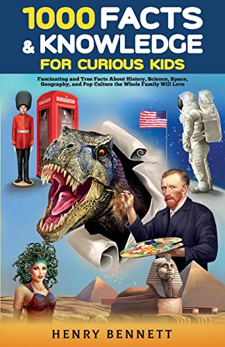 1000 Facts & Knowledge For Curious Kids: Fascinating And True Facts About History, Science, Space, Geography, And Pop Culture The Whole Family Will Love