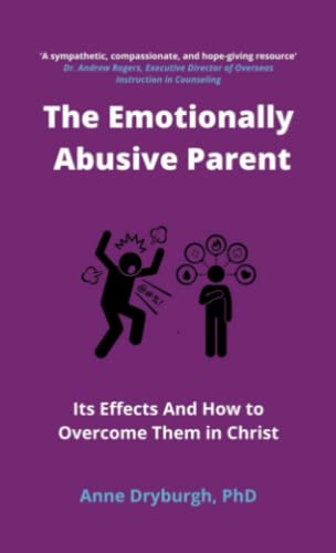The Emotionally Abusive Parent: Its Effects And How To Overcome Them In Christ (Overcoming Emotional Abuse)