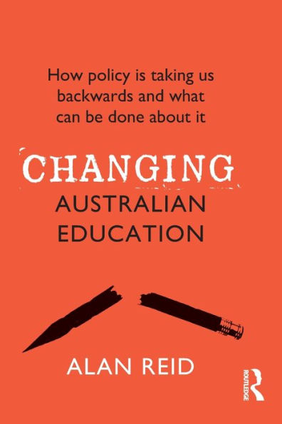 Changing Australian Education: How Policy Is Taking Us Backwards and What Can Be Done About It