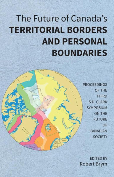The Future Of Canada's Territorial Borders And Personal Boundaries : Proceedings Of The Third S.D. Clark Symposium On The Future Of Canadian Society