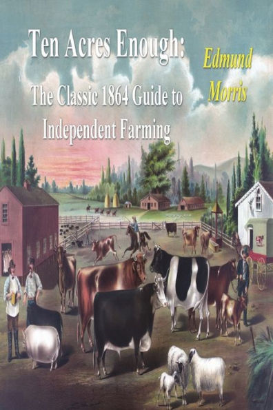 Ten Acres Enough: The Classic 1864 Guide To Independent Farming - 9781773236377