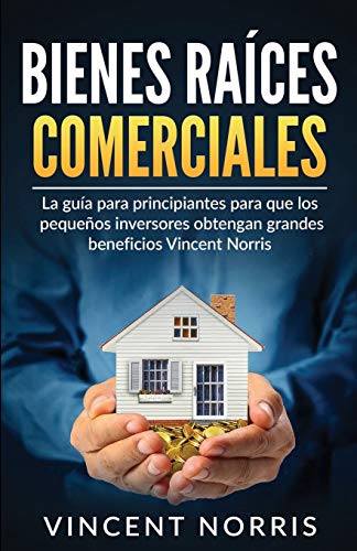 Bienes Ra?¡ces Comerciales : La Gu?¡a Para Principiantes Para Que Los Peque??os Inversores Obtengan Grandes Beneficios - 9781774340646
