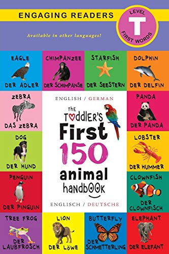 The Toddler's First 150 Animal Handbook : Bilingual (Englisch / German) (Anglais / Deutsche): Pets, Aquatic, Forest, Birds, Bugs, Arctic, Tropical, Underground, Animals on Safari, and Farm Animals