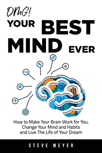 Omg! Your Best Mind Ever: How To Make Your Brain Work For You, Change Your Mind And Habits And Live The Life Of Your Dream