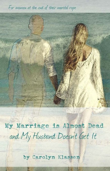 My Marriage Is Almost Dead And My Husband Doesn't Get It : Having Hard Conversations To Save Your Troubled Relationship And Begin Couple Counselling - 9781775175117