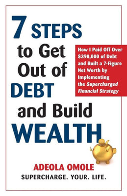 7 Steps to Get Out of Debt and Build Wealth: How I Paid Off Over $390,000 of Debt and Built a 7-Figure Net Worth by Implementing the Supercharged Financial Strategy