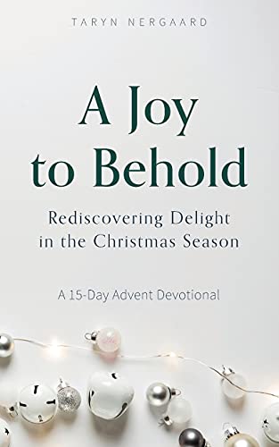 A Joy to Behold : Rediscovering Delight in the Christmas Season