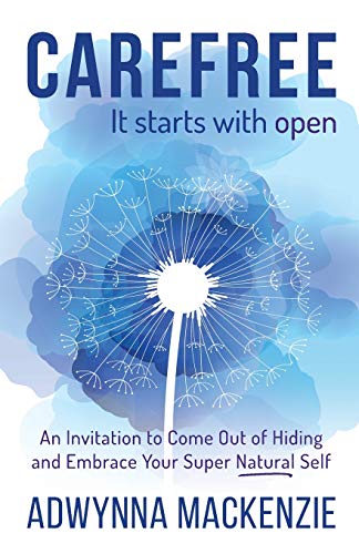 Carefree, It Starts With Open : An Invitation to Come Out of Hiding and Embrace Your Super Natural Self