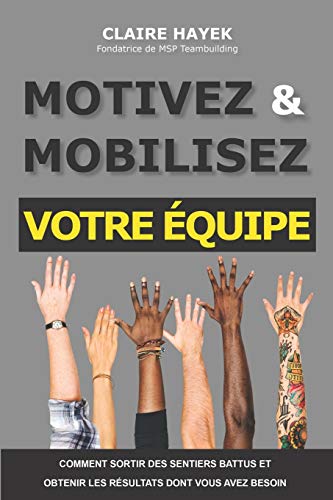 Motivez Et Mobilisez Votre ?ëquipe : Comment sortir des sentiers battus et obtenir les r??sultats dont vous avez besoin