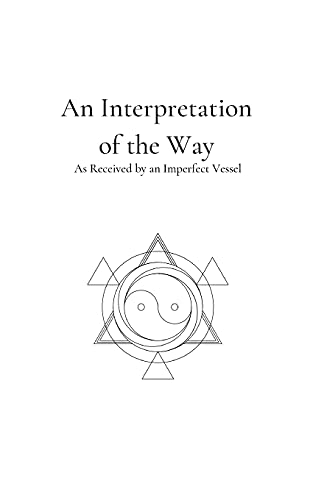 An Interpretation Of The Way: As Received By An Imperfect Vessel (Seasons Of Life And Death)