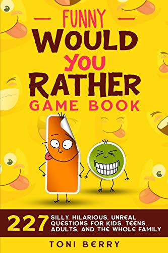 Funny Would You Rather Game Book : 227 Silly, Hilarious, Unreal Questions for Kids, Teens, Adults and the Whole Family