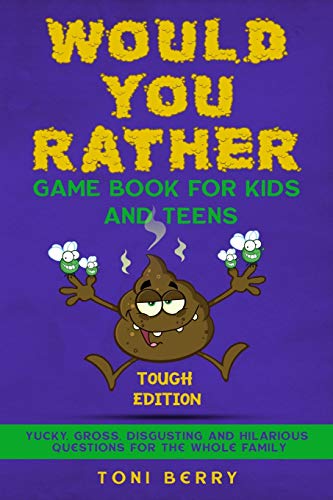 Would You Rather Game Book for Kids and Teens - Tough Edition : Yucky, Gross, Disgusting and Hilarious Questions for the Whole Family.