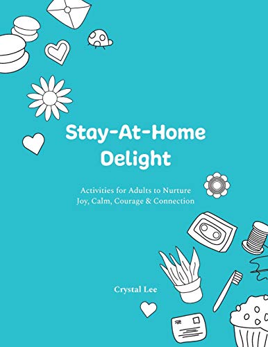 Stay-At-Home Delight : Activities for Adults to Nurture Joy, Calm, Courage & Connection