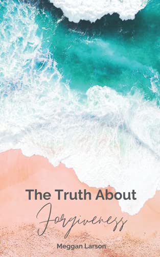 The Truth About Forgiveness : Learning to Forgive the Unforgivable