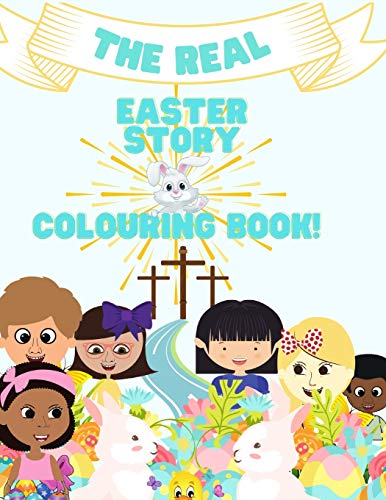 THE REAL EASTER STORY- A STORY & COLOURING BOOK.: Portrays The Real Easter Story with Fun Filled Unique Colouring Pages, Puzzles and Positive Affirmations. For Toddlers and Pre-Schoolers & +
