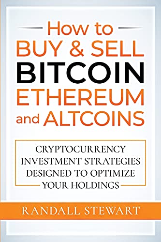 How To Buy & Sell Bitcoin, Ethereum And Altcoins: Cryptocurrency Investment Strategies Designed To Optimize Your Holdings
