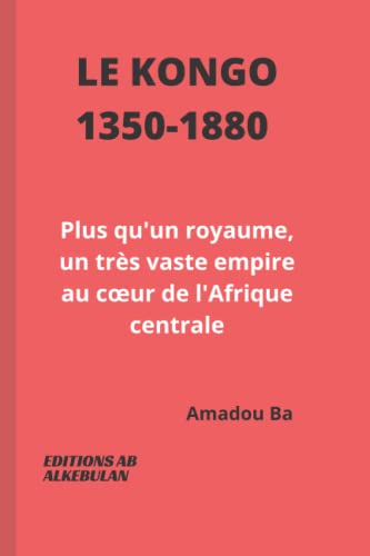 Le Kongo (1350-1880): Plus qu'un royaume, un tr?¿s vaste empire au coeur de l'Afrique centrale