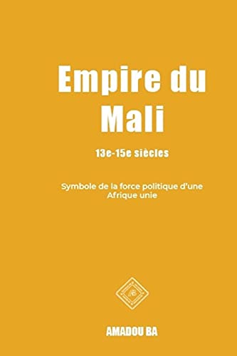 Empire Du Mali (13E - 15E Siã¨Cles): Symbole De La Force Politique D'Une Afrique Unie (L'Empire Du Songhay (1464-1591) Symbole De Diversitã© Et De ... De L'Ouest Mã©Diã©Vale) (French Edition)