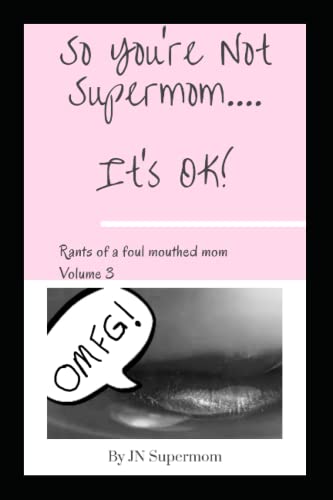 So You'Re Not Supermom....It's Ok!: Rants Of A Foul Mouthed Mom Volume 3