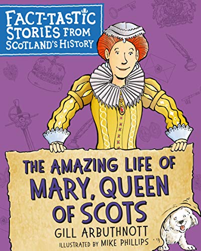 The Amazing Life Of Mary, Queen Of Scots: Fact-Tastic Stories From Scotland's History