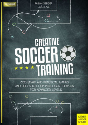 Creative Soccer Training: 350 Smart and Practical Games and Drills to Form Intelligent Players - For Advanced Levels (Meyer & Meyer Premium)