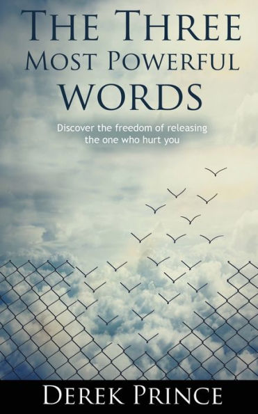 The Three Most Powerful Words : Discovering The Freedom Of Releasing The Ones Who Hurt Us
