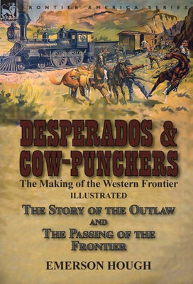 Desperados & Cow-Punchers: the Making of the Western Frontier-The Story of the Outlaw and The Passing of the Frontier