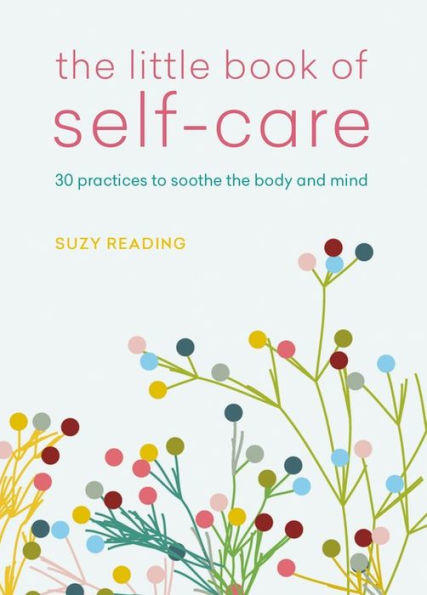 The Little Book Of Self-Care: 30 Practices To Soothe The Body, Mind And Soul