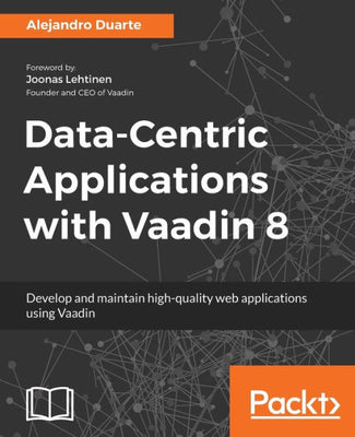 Data-Centric Applications with Vaadin 8: Develop and maintain high-quality web applications using Vaadin