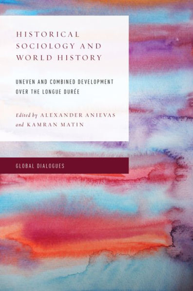 Historical Sociology and World History: Uneven and Combined Development over the Longue DurEe (Global Dialogues: Non Eurocentric Visions of the Global)
