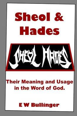 Sheol And Hades : Their Meaning And Usage In The Word Of God