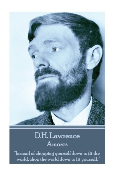 D.H. Lawrence - Amores: “Instead of chopping yourself down to fit the world, chop the world down to fit yourself. ” 