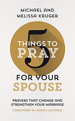 5 Things To Pray For Your Spouse: Prayers That Change And Strengthen Your Marriage (Biblical Ideas For Praying For Your Husband Or Wife)