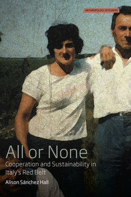 All or None: Cooperation and Sustainability in Italy's Red Belt (Anthropology of Europe, 3)