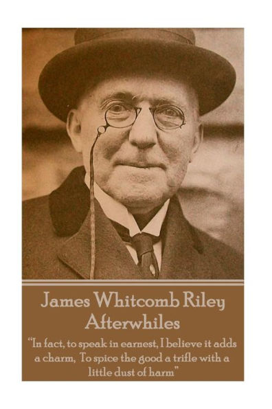 James Whitcomb Riley - Afterwhiles: “In fact, to speak in earnest, I believe it adds a charm, To spice the good a trifle with a little dust of harm” 