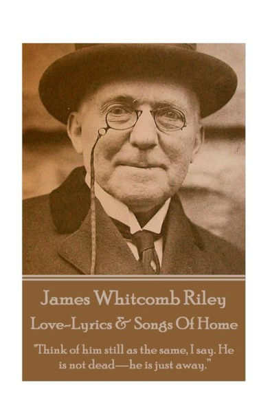 James Whitcomb Riley - Love-Lyrics & Songs Of Home: "Think of him still as the same, I say. He is not dead—he is just away.”