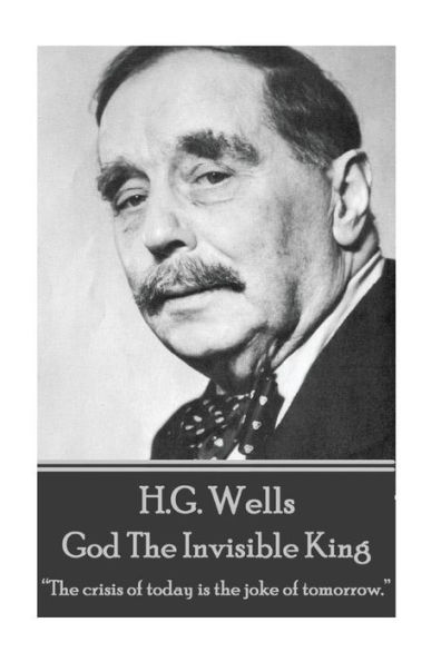 H.G. Wells - God The Invisible King: “The crisis of today is the joke of tomorrow.” 
